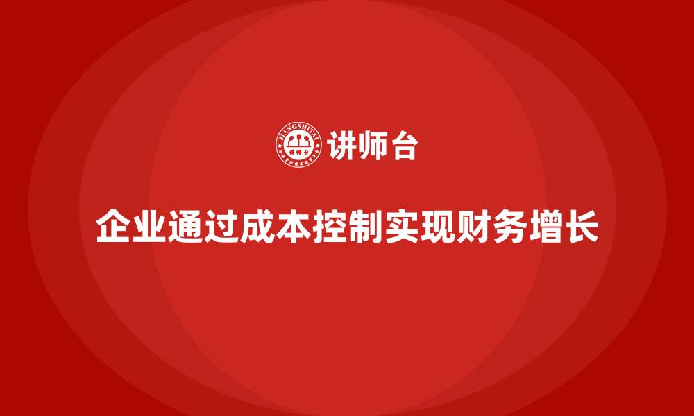 文章企业如何通过成本控制实现财务稳定增长的缩略图