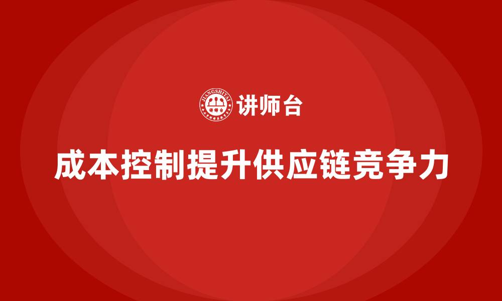 文章企业如何通过成本控制提升供应链管理的缩略图