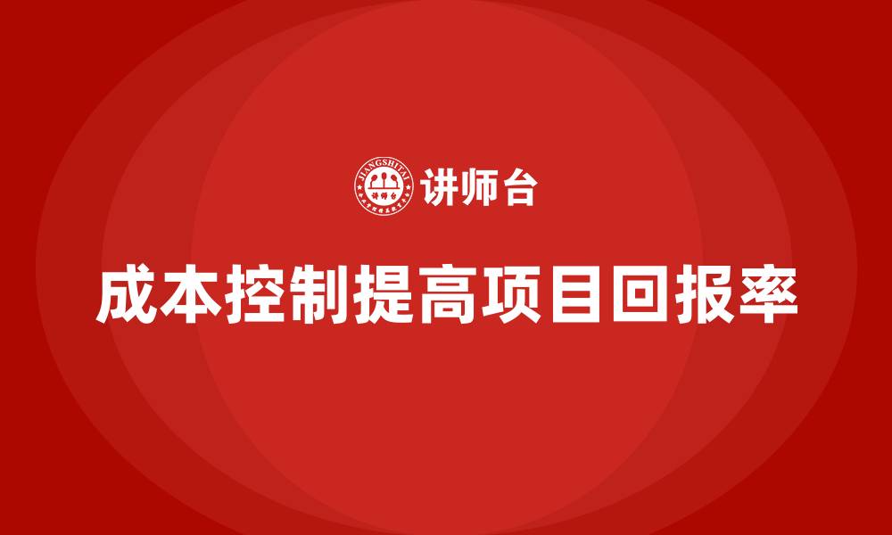 文章企业如何通过成本控制提高项目回报率的缩略图