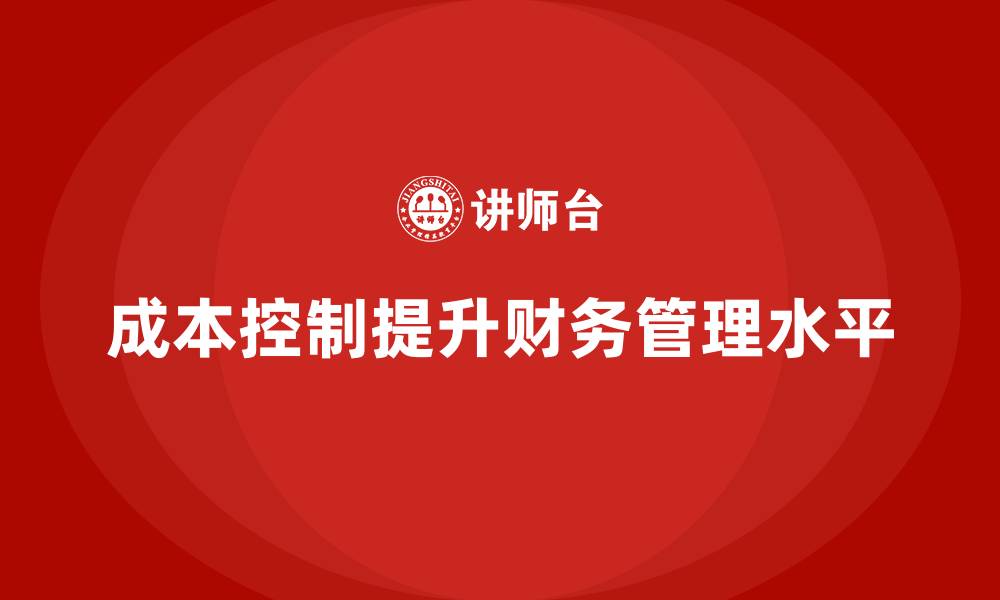 文章企业如何通过成本控制提升财务管理水平的缩略图