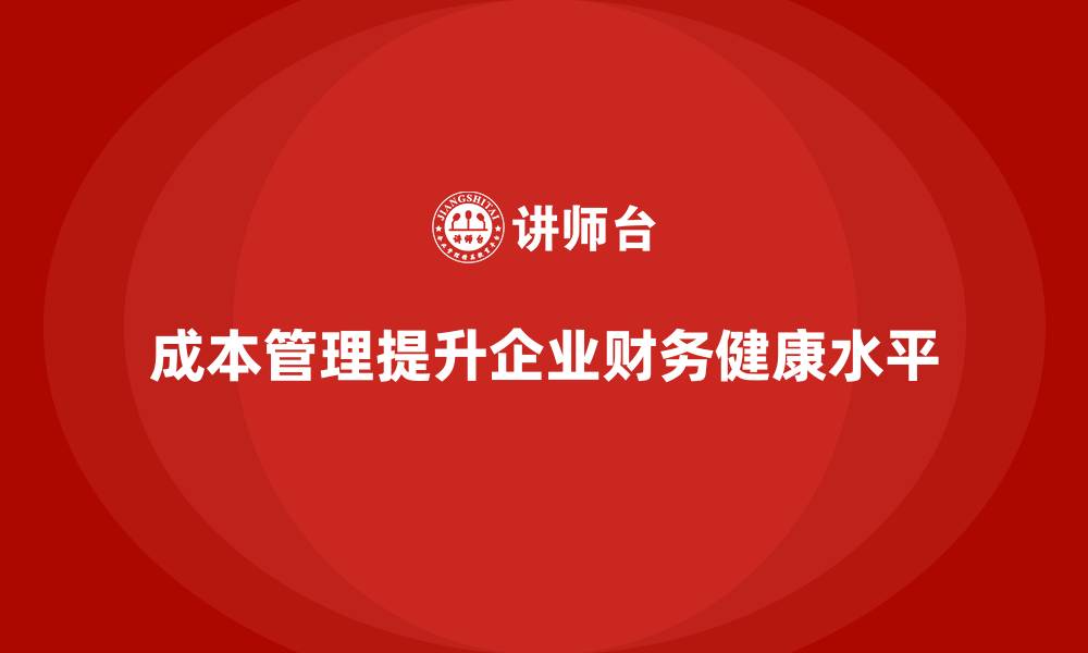 文章企业如何借助成本管理提升财务健康的缩略图