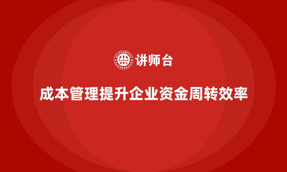 文章如何通过成本管理提升企业的资金周转的缩略图