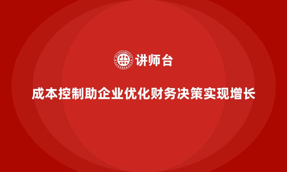文章企业如何通过成本控制优化财务决策的缩略图