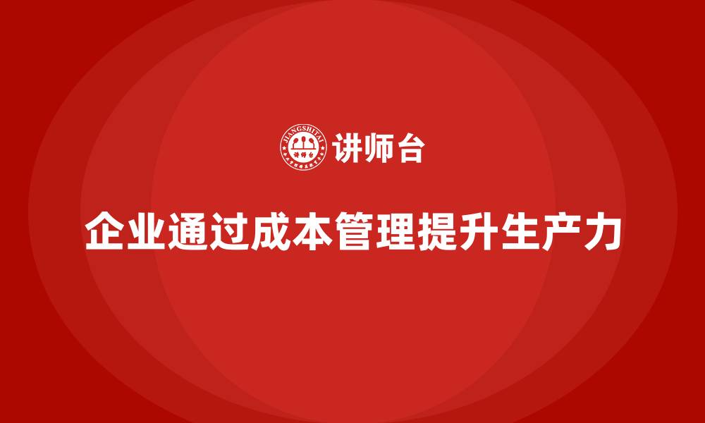 文章企业如何通过成本管理提升生产力的缩略图