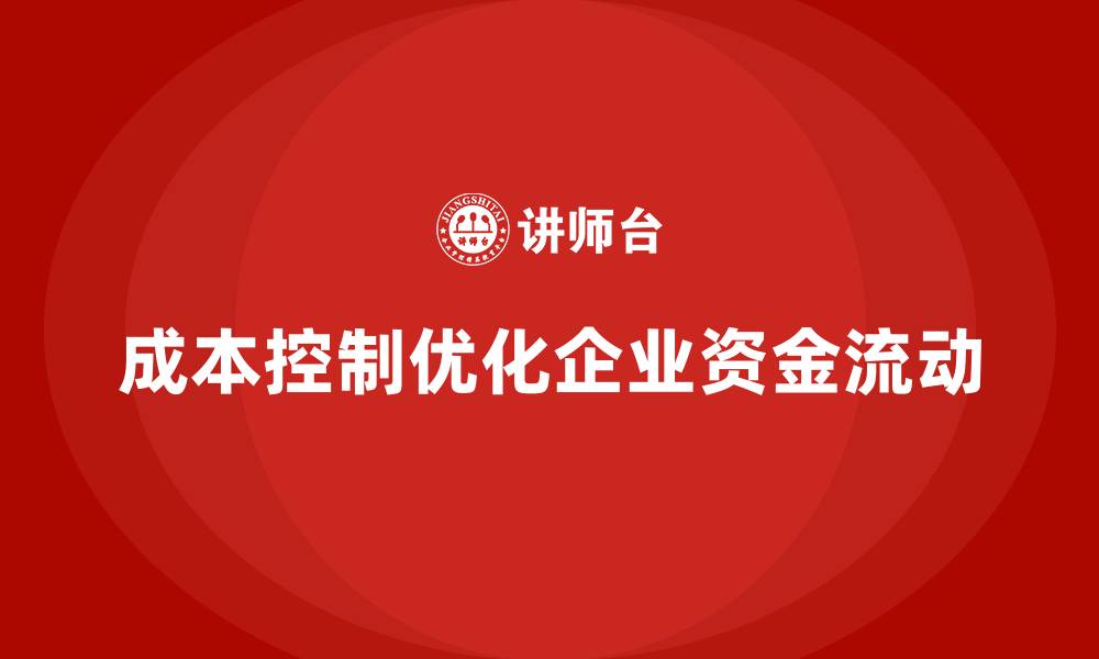 文章企业如何通过成本控制优化资金流动的缩略图