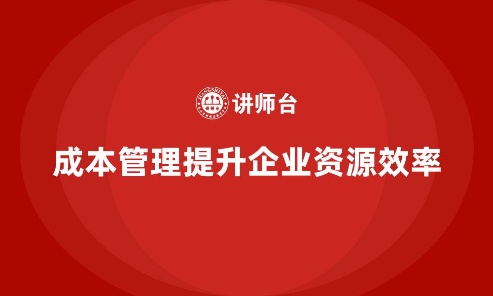 成本管理提升企业资源效率