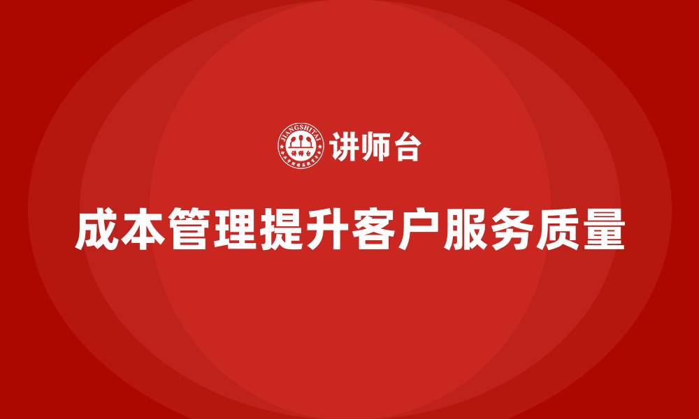 成本管理提升客户服务质量