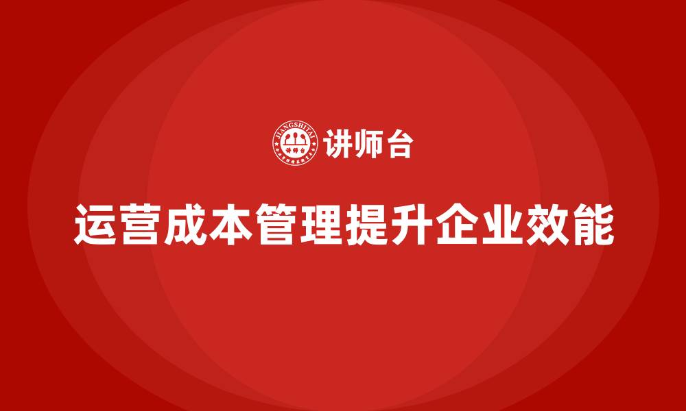 文章如何通过运营成本管理提升企业的组织效能？的缩略图