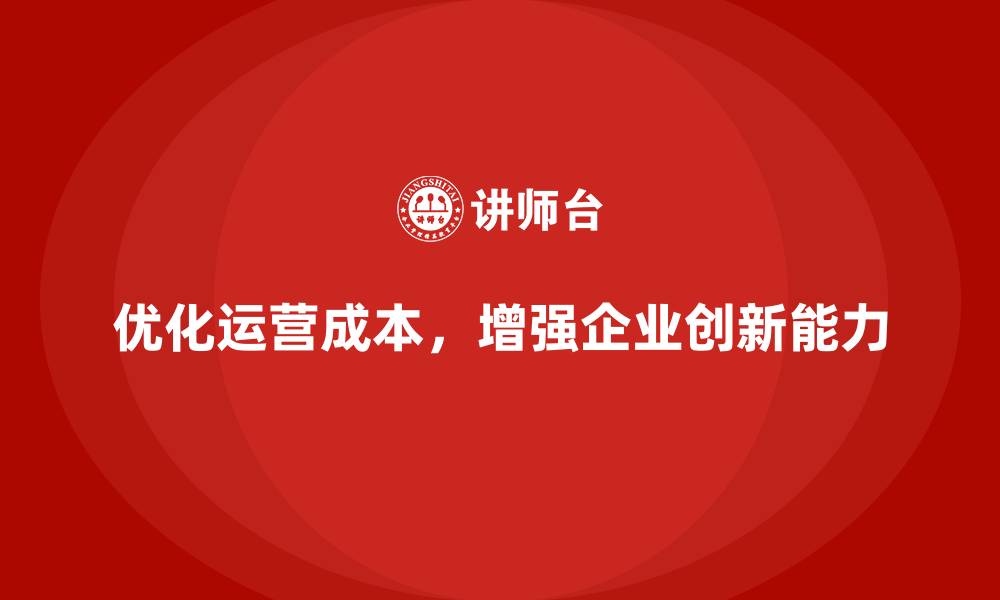 文章企业如何通过优化运营成本管理提高创新能力？的缩略图