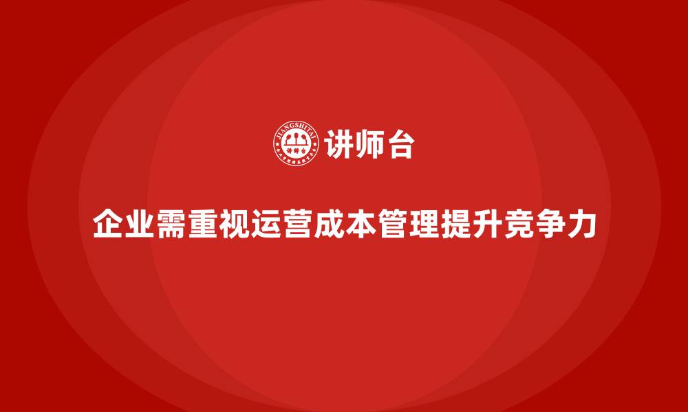 企业需重视运营成本管理提升竞争力