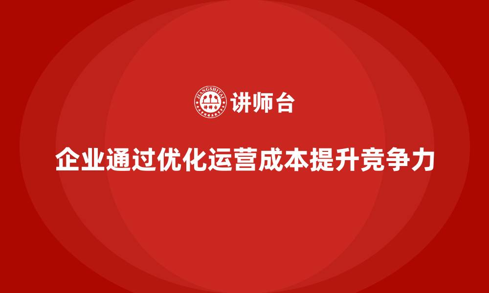 文章企业如何通过优化运营成本管理提升资金利用？的缩略图