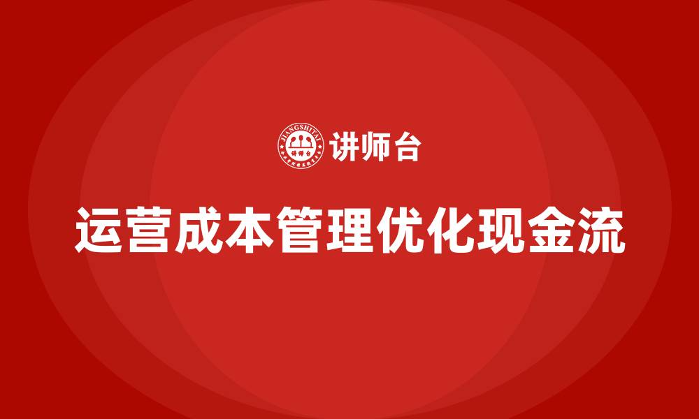 文章企业如何通过运营成本管理优化现金流管理？的缩略图