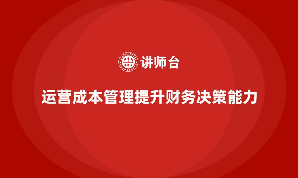 文章企业如何通过运营成本管理提升财务决策？的缩略图