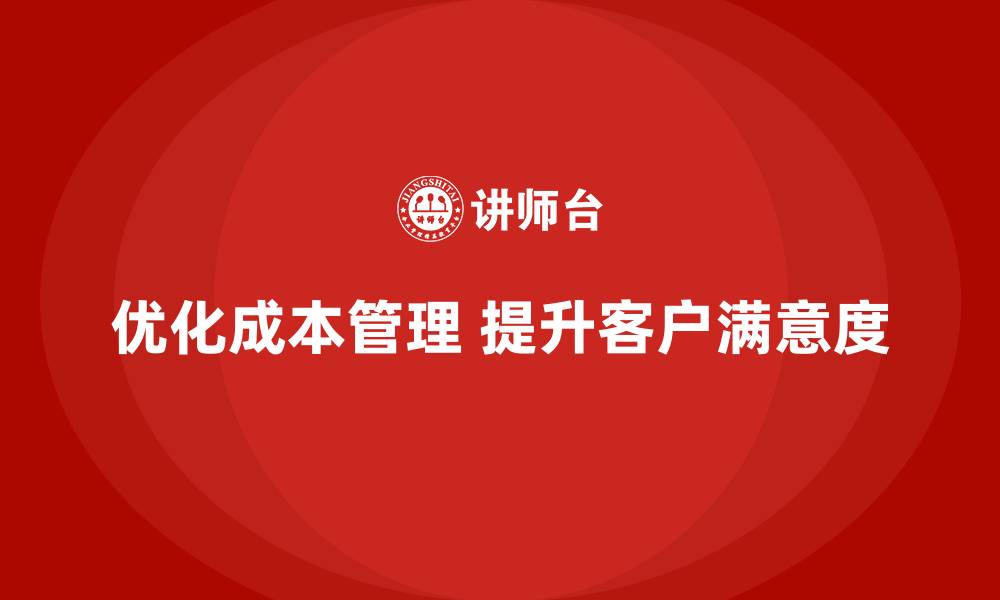 优化成本管理 提升客户满意度