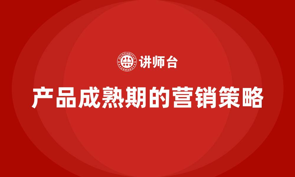 文章产品成熟期的营销策略的缩略图