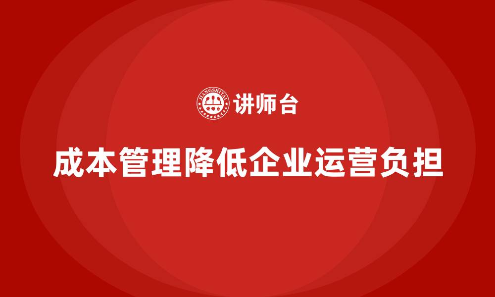 文章如何通过成本管理降低企业的运营负担？的缩略图