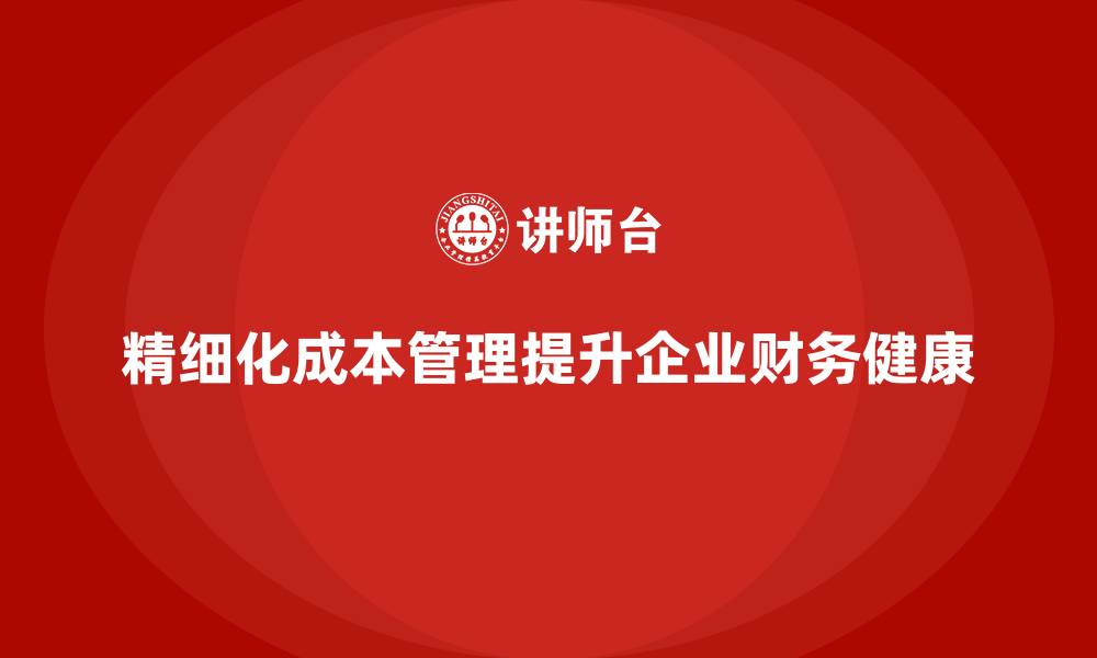 文章企业如何通过精细化成本管理提升财务健康？的缩略图