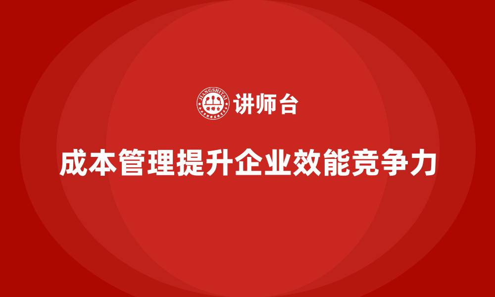 成本管理提升企业效能竞争力