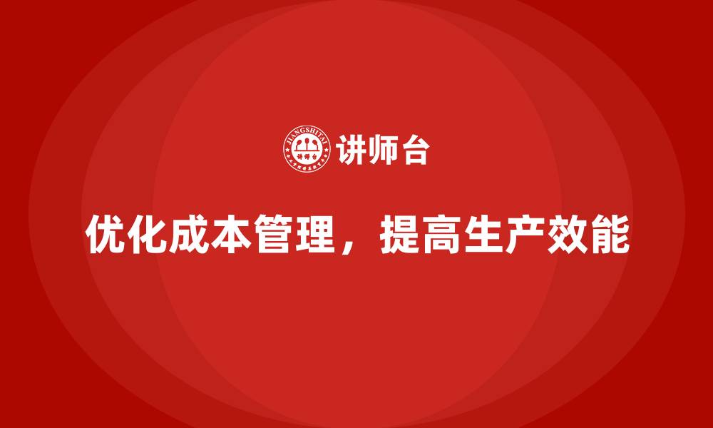 文章企业如何优化成本管理提高生产效能？的缩略图