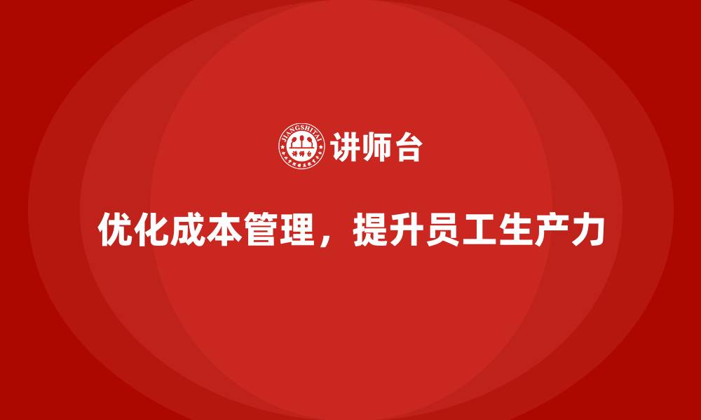 文章企业如何通过优化成本管理提高员工生产力？的缩略图