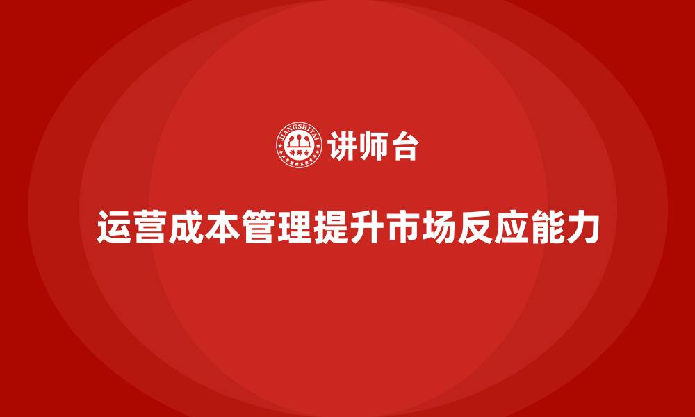 文章企业如何通过运营成本管理提高市场反应？的缩略图
