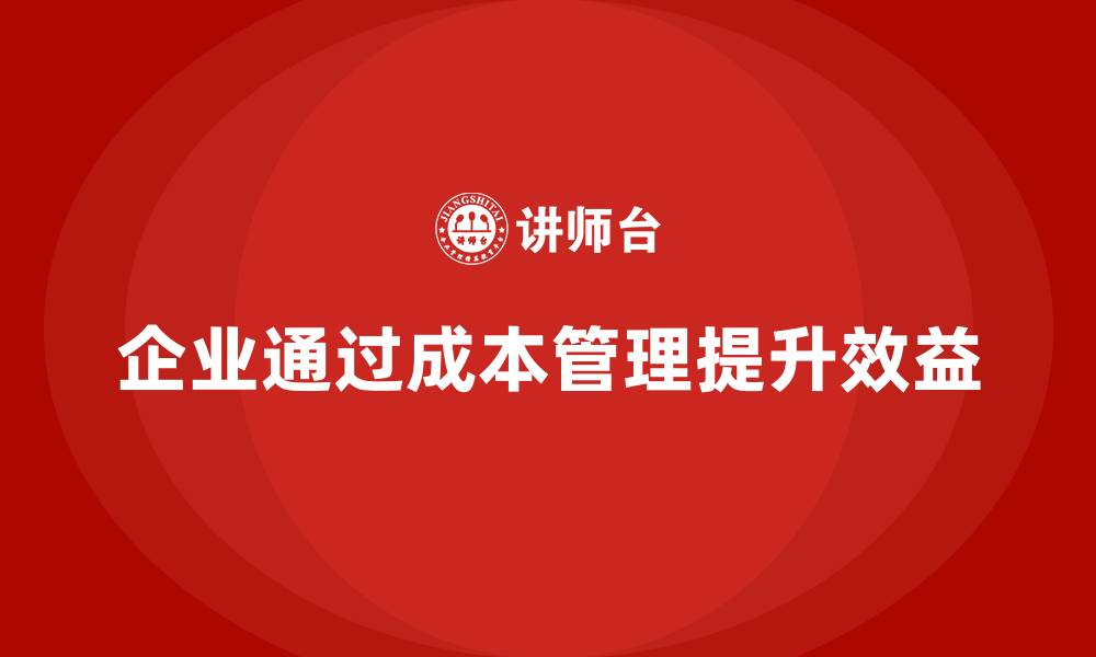 企业通过成本管理提升效益