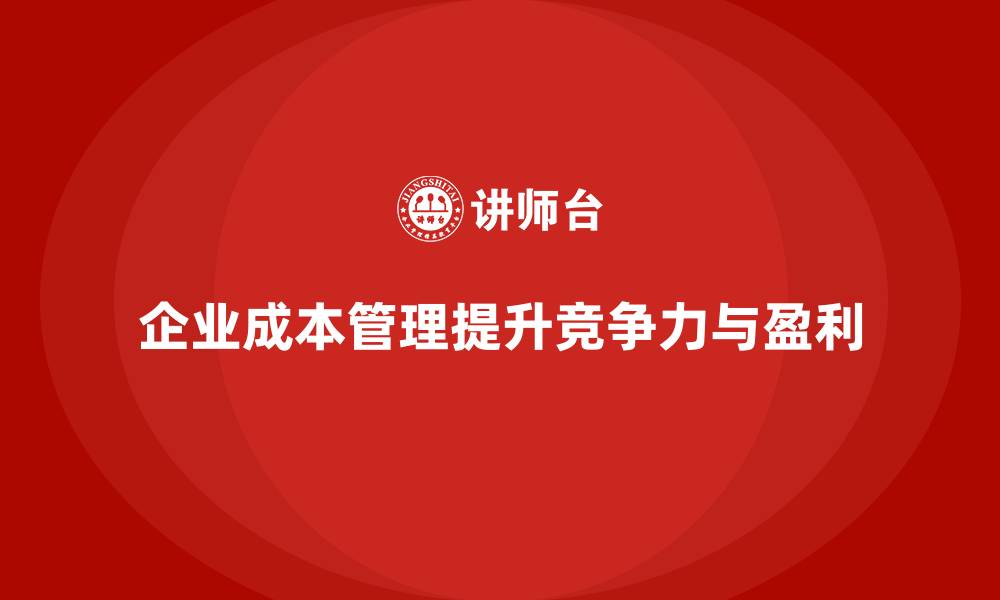 企业成本管理提升竞争力与盈利