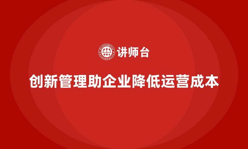 文章企业如何通过创新管理降低运营成本？的缩略图