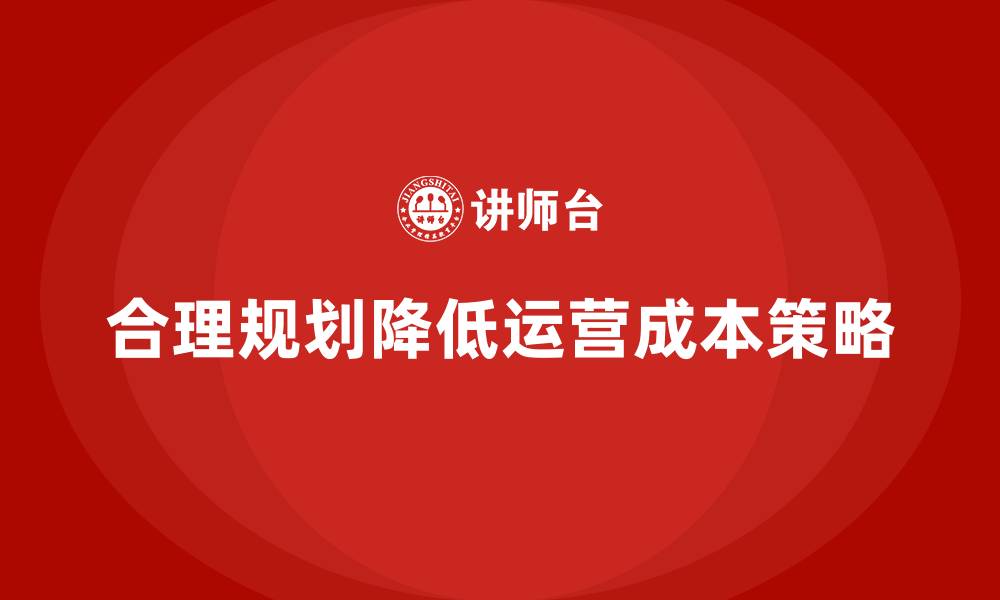 文章如何通过合理规划降低企业运营成本？的缩略图