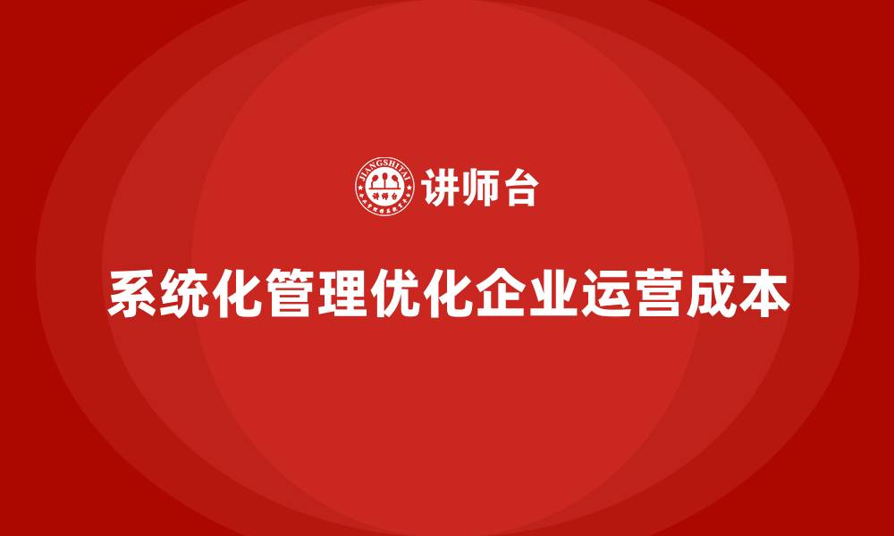 文章企业如何通过系统化管理优化运营成本？的缩略图