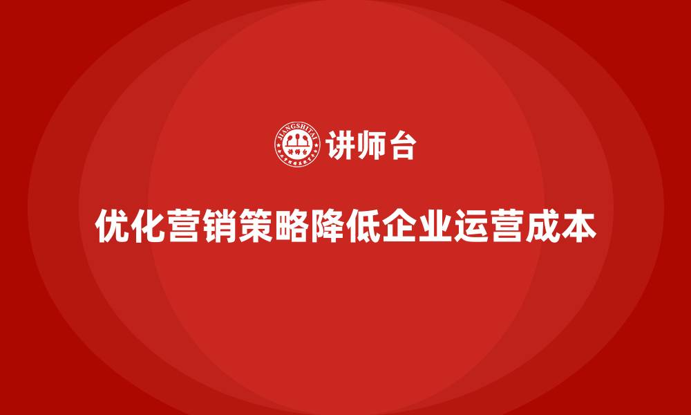 文章如何通过营销策略控制企业运营成本？的缩略图