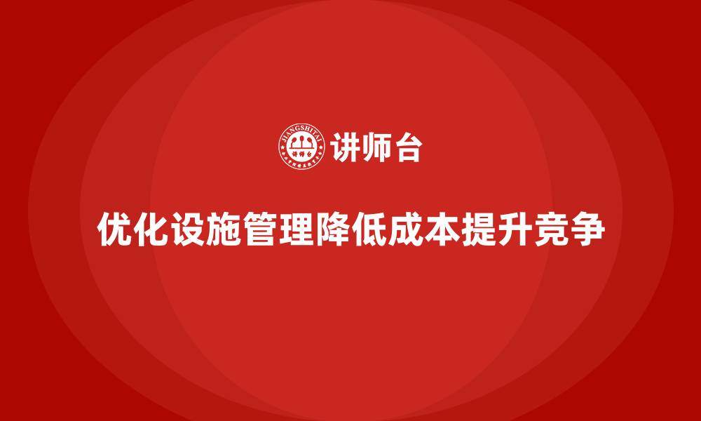 优化设施管理降低成本提升竞争