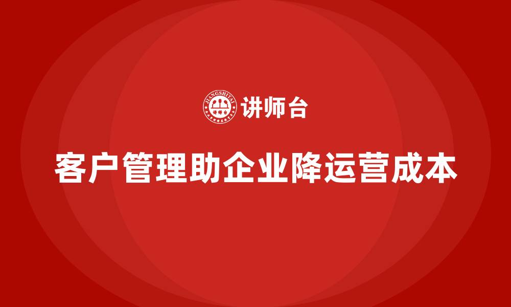 文章如何通过客户管理降低企业运营成本？的缩略图