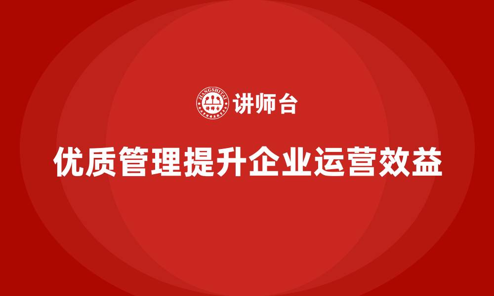 文章企业如何通过优质管理提升运营效益？的缩略图