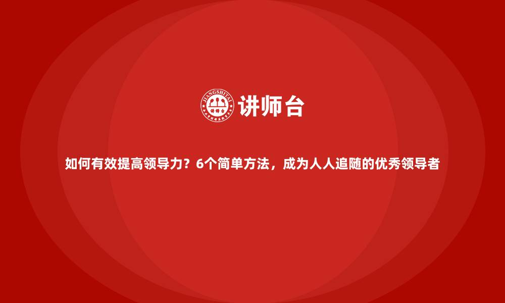 文章如何有效提高领导力？6个简单方法，成为人人追随的优秀领导者的缩略图