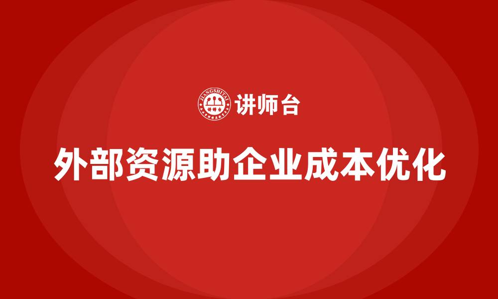 文章企业如何通过外部资源优化降低成本？的缩略图
