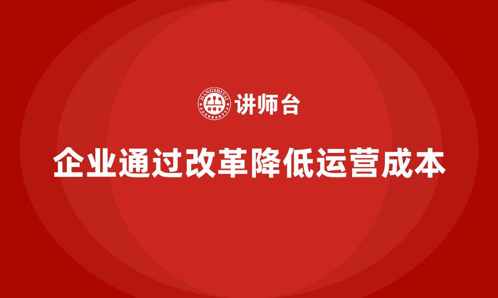 文章企业如何通过改革降低运营成本？的缩略图