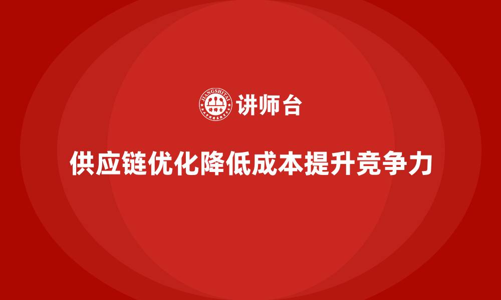 供应链优化降低成本提升竞争力