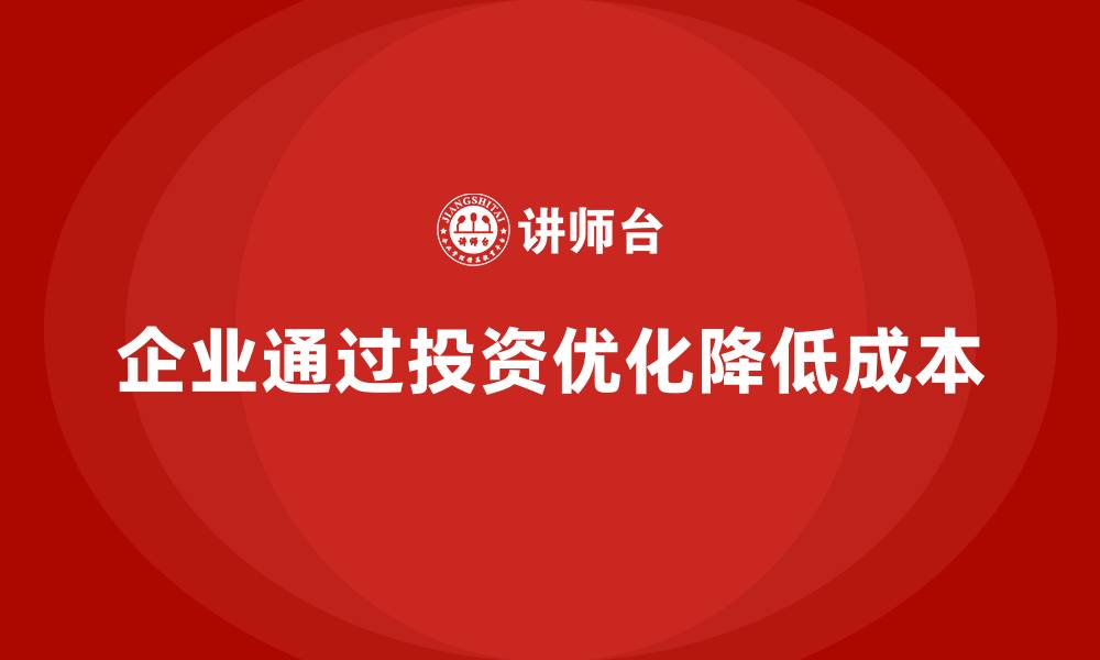 文章如何通过投资优化降低企业运营成本？的缩略图