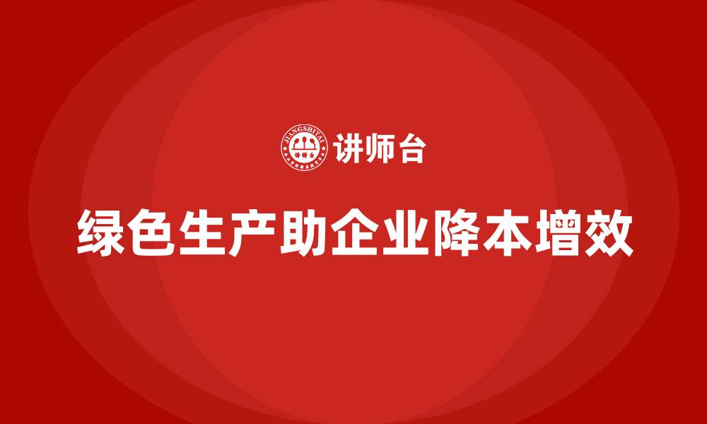 文章企业如何通过绿色生产降低运营成本？的缩略图