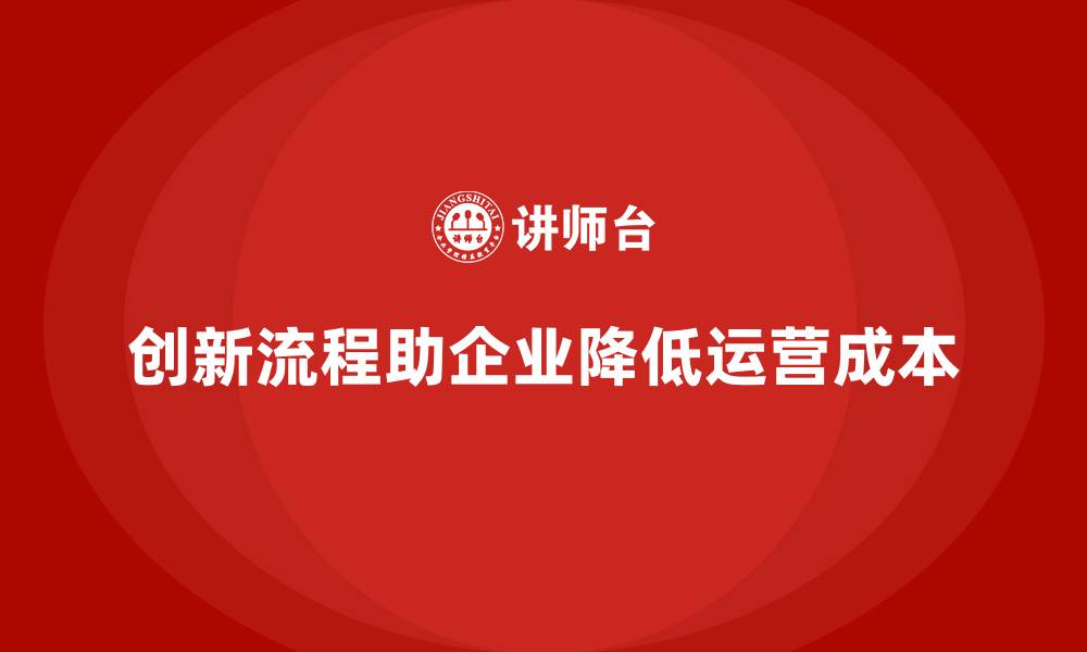 文章企业如何通过创新流程控制运营成本？的缩略图
