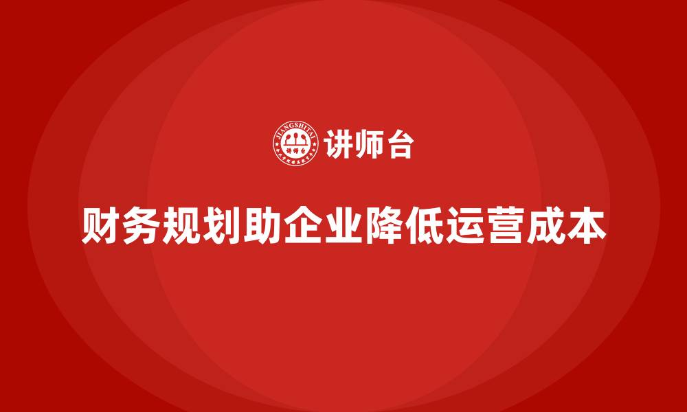 文章企业如何通过财务规划降低运营成本？的缩略图