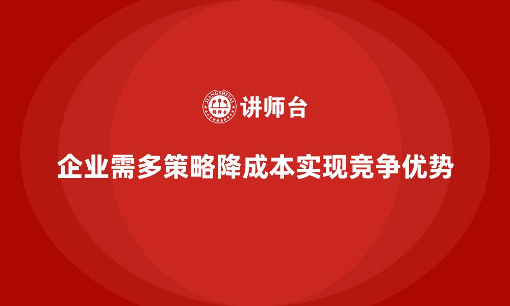 企业需多策略降成本实现竞争优势