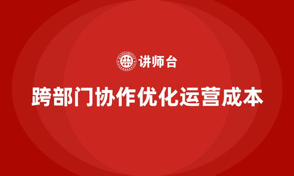 文章如何通过跨部门协作优化运营成本？的缩略图