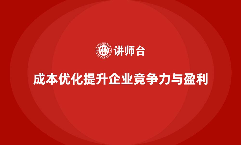 成本优化提升企业竞争力与盈利
