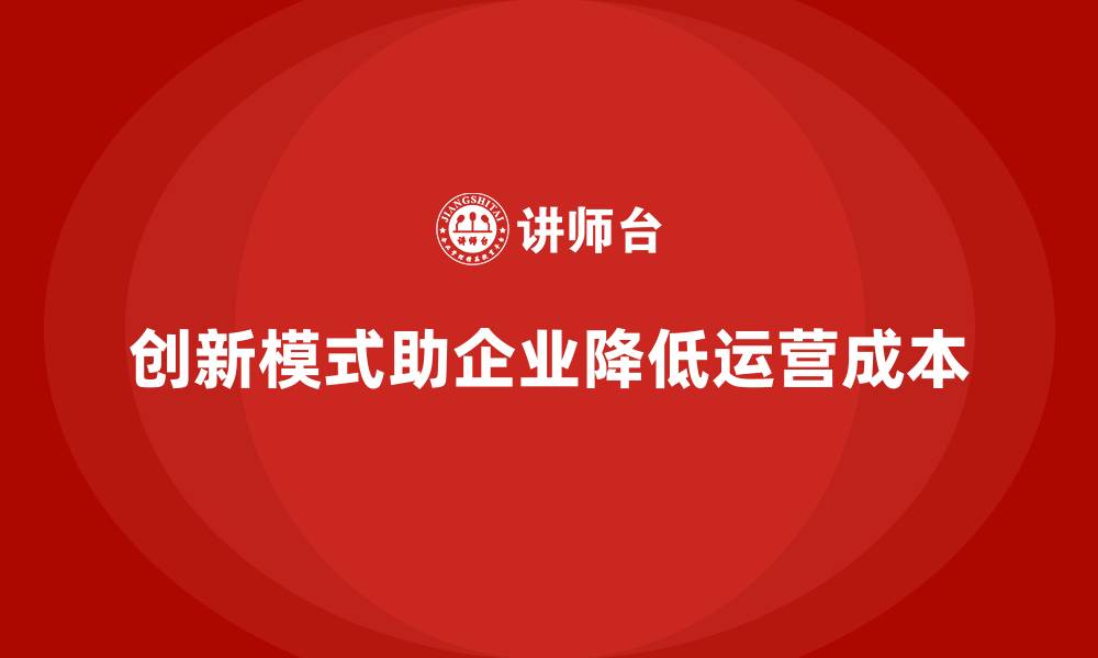 文章企业如何通过创新模式降低运营成本？的缩略图
