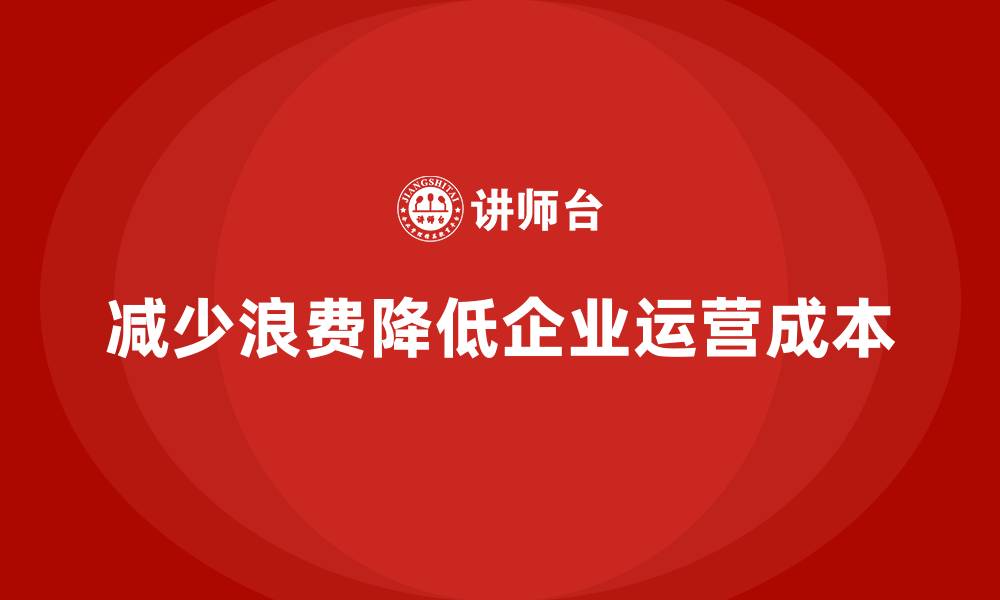 文章如何通过减少浪费降低企业运营成本？的缩略图