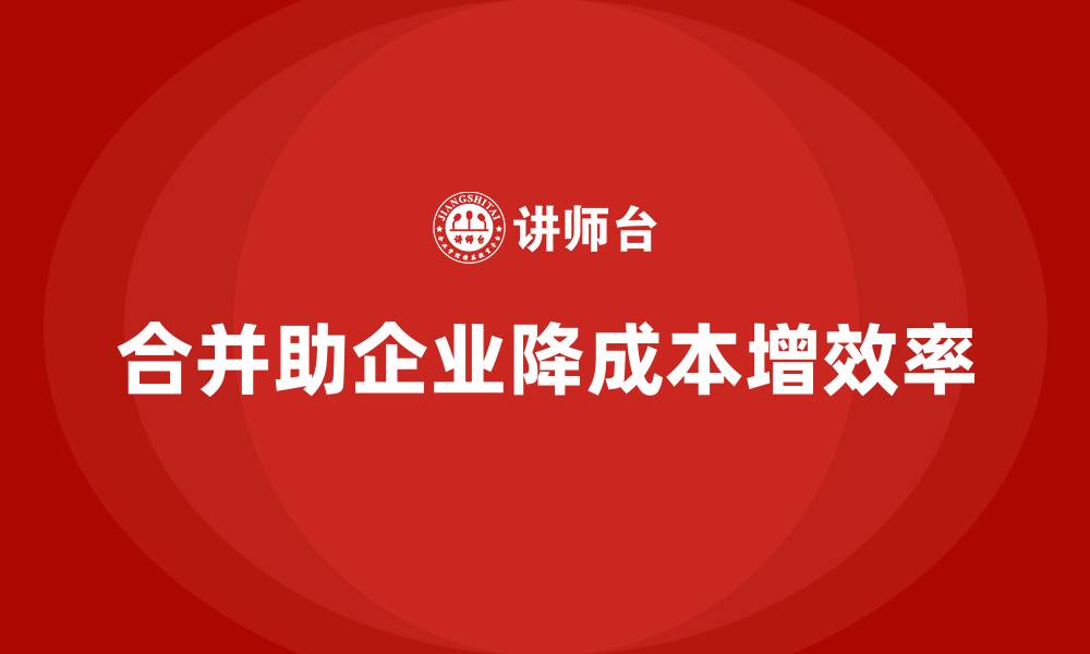 合并助企业降成本增效率