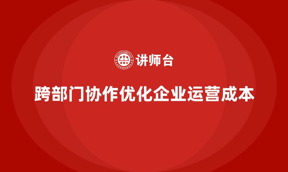 文章如何通过跨部门协作优化运营成本？的缩略图