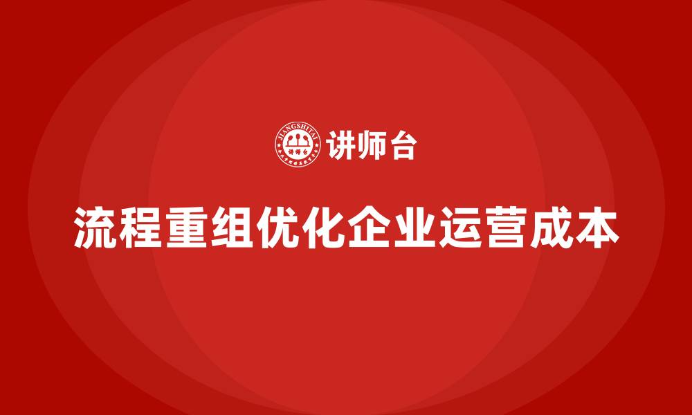流程重组优化企业运营成本